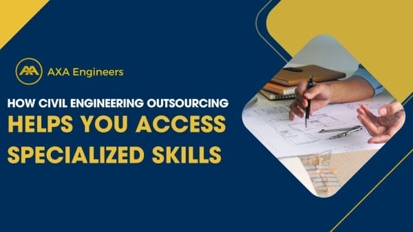 Civil Engineering Outsourcing A promotional graphic for AXA Engineers states, “How civil engineering outsourcing helps you access specialized skills.” The image showcases hands collaborating over architectural plans, emphasizing the simplicity of gaining specialized expertise through outsourcing.